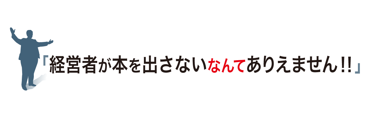 「経営者が本を出さないなんてありえません！！」