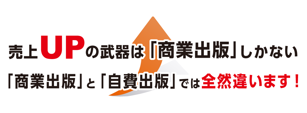 売上UPの武器は「商業出版」しかない 
	「商業出版」と「自費出版」では全然違います！